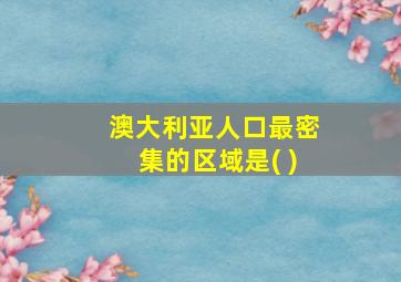 澳大利亚人口最密集的区域是( )